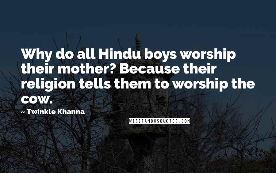 Twinkle Khanna quotes: Why do all Hindu boys worship their mother? Because their religion tells them to worship the cow.