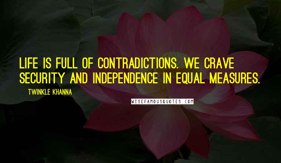Twinkle Khanna quotes: Life is full of contradictions. We crave security and independence in equal measures.