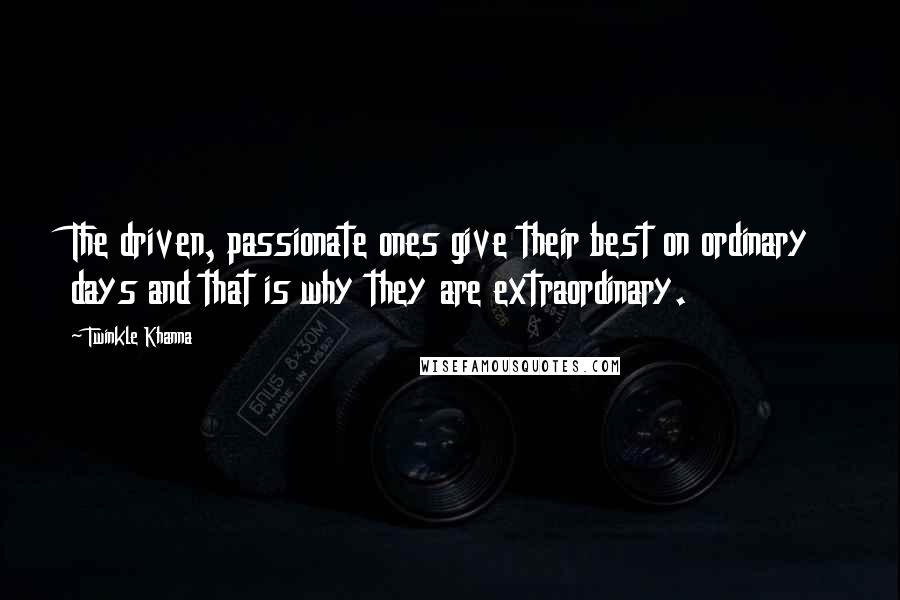 Twinkle Khanna quotes: The driven, passionate ones give their best on ordinary days and that is why they are extraordinary. Twinkle Khanna quotes: The driven, passionate ones give their best on ordinary days and that is why they are extraordinary.