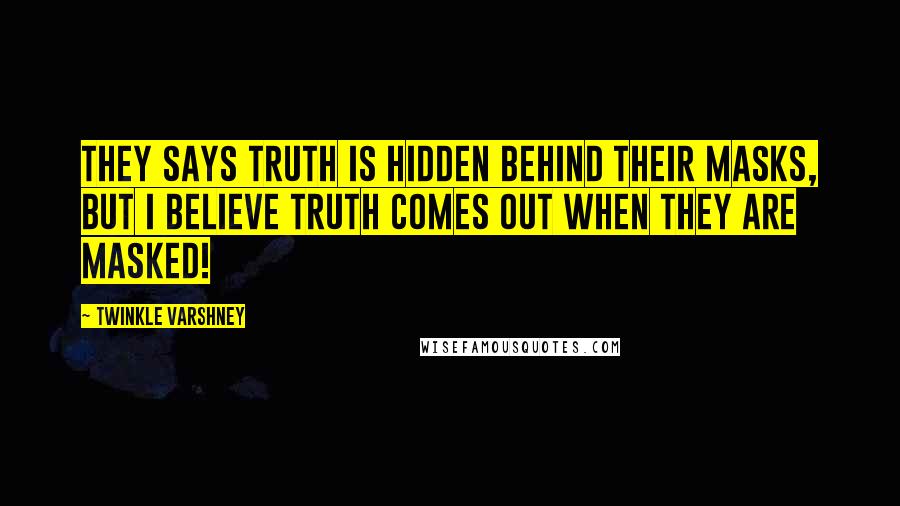 Twinkle Varshney quotes: They says truth is hidden behind their masks, but I believe Truth comes out when they are masked!