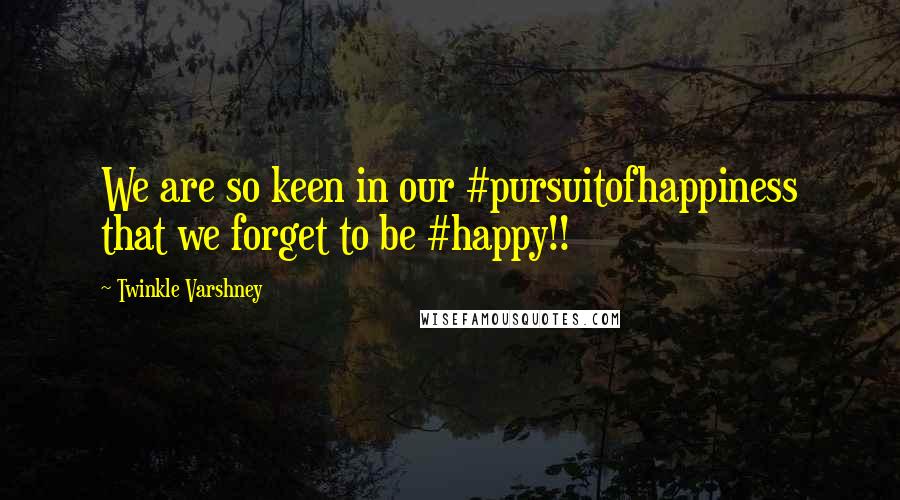 Twinkle Varshney quotes: We are so keen in our #pursuitofhappiness that we forget to be #happy!!