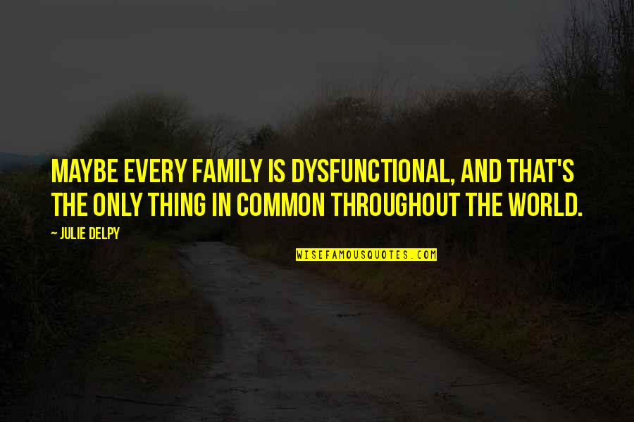 Twinkler Quotes By Julie Delpy: Maybe every family is dysfunctional, and that's the