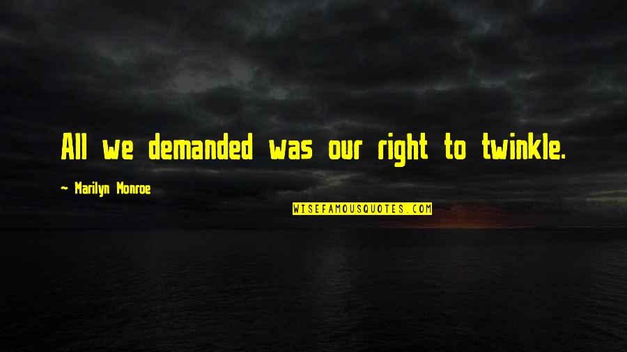 Twinkle's Quotes By Marilyn Monroe: All we demanded was our right to twinkle. Twinkle's Quotes By Marilyn Monroe: All we demanded was our right to twinkle.