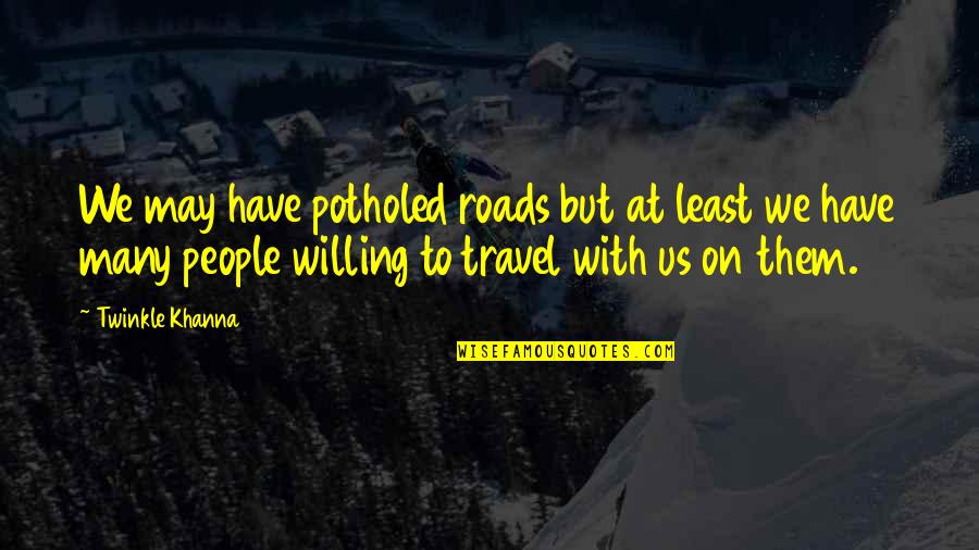 Twinkle's Quotes By Twinkle Khanna: We may have potholed roads but at least Twinkle's Quotes By Twinkle Khanna: We may have potholed roads but at least