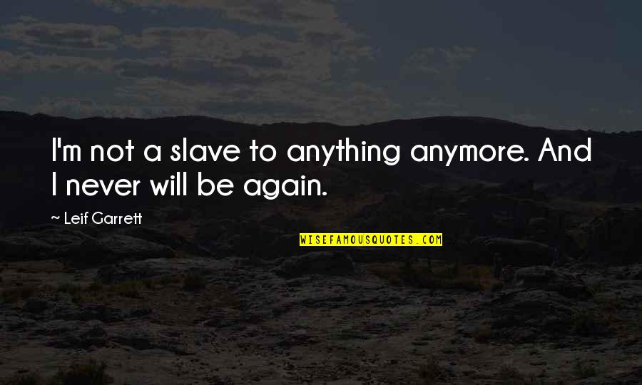 Twinn'd Quotes By Leif Garrett: I'm not a slave to anything anymore. And