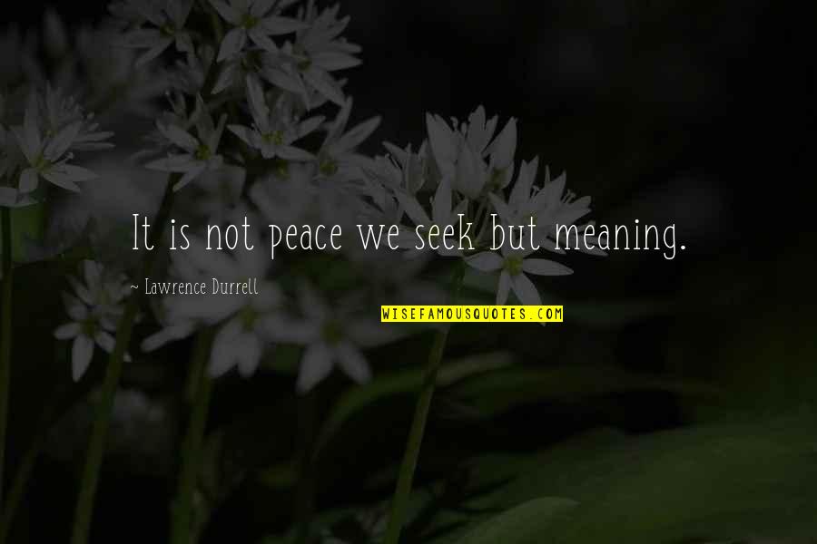 Twiss Quotes By Lawrence Durrell: It is not peace we seek but meaning. Twiss Quotes By Lawrence Durrell: It is not peace we seek but meaning.