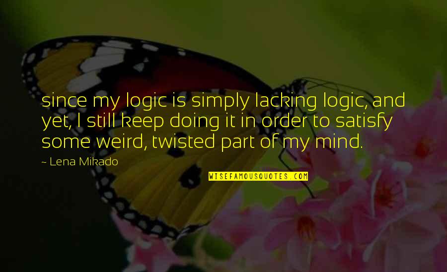 Twisted Logic Quotes By Lena Mikado: since my logic is simply lacking logic, and