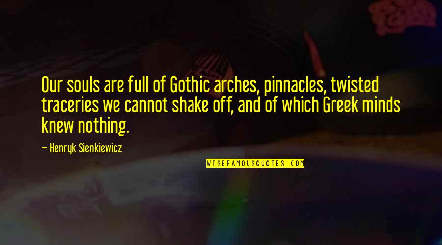 Twisted Minds Quotes By Henryk Sienkiewicz: Our souls are full of Gothic arches, pinnacles,