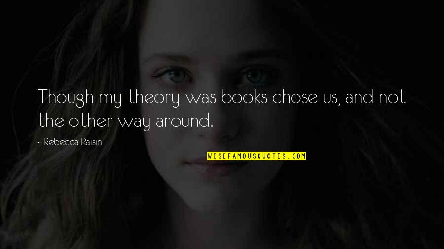 Twisted Pumpkin Patch Quotes By Rebecca Raisin: Though my theory was books chose us, and Twisted Pumpkin Patch Quotes By Rebecca Raisin: Though my theory was books chose us, and
