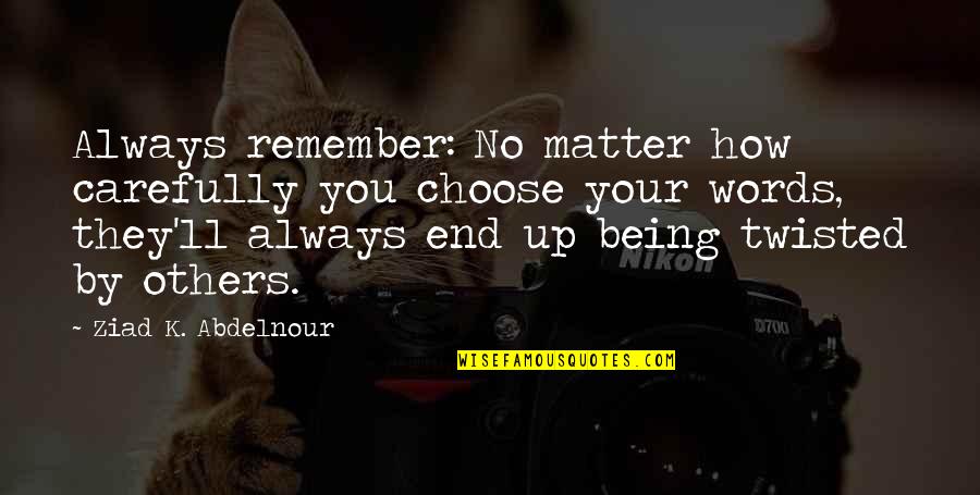 Twisted Quotes By Ziad K. Abdelnour: Always remember: No matter how carefully you choose