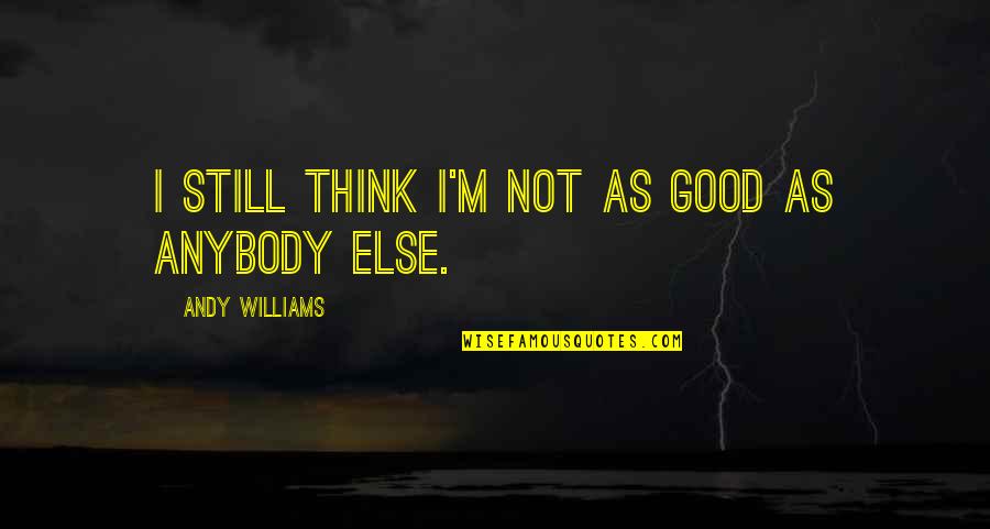 Twistedsifter Inspirational Quotes By Andy Williams: I still think I'm not as good as Twistedsifter Inspirational Quotes By Andy Williams: I still think I'm not as good as