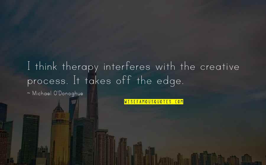 Twisters Restaurant Quotes By Michael O'Donoghue: I think therapy interferes with the creative process.