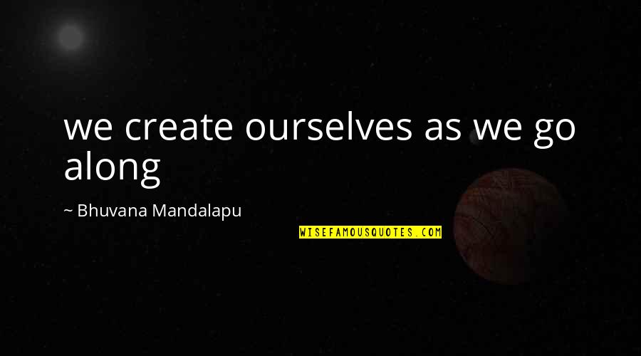 Twisting People's Words Quotes By Bhuvana Mandalapu: we create ourselves as we go along