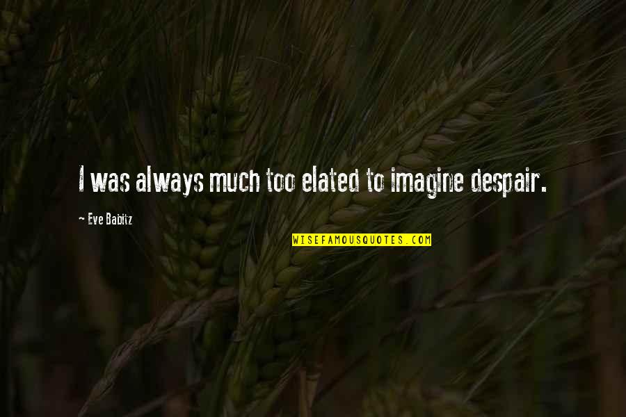 Twistings Quotes By Eve Babitz: I was always much too elated to imagine Twistings Quotes By Eve Babitz: I was always much too elated to imagine