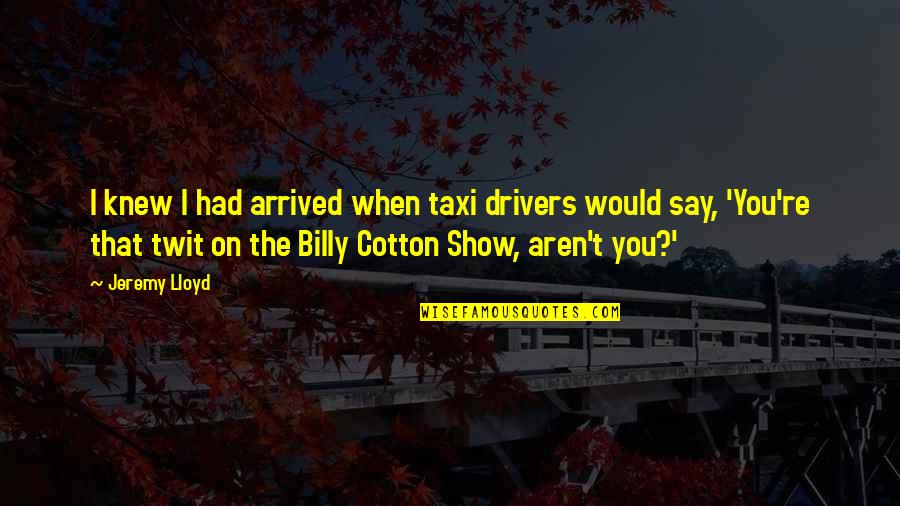 Twit Quotes By Jeremy Lloyd: I knew I had arrived when taxi drivers