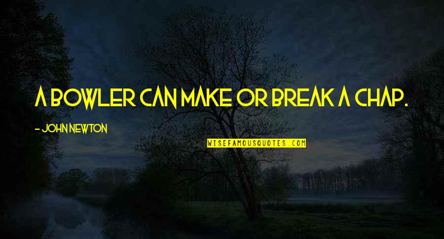 Twit Quotes By John Newton: A bowler can make or break a chap. Twit Quotes By John Newton: A bowler can make or break a chap.