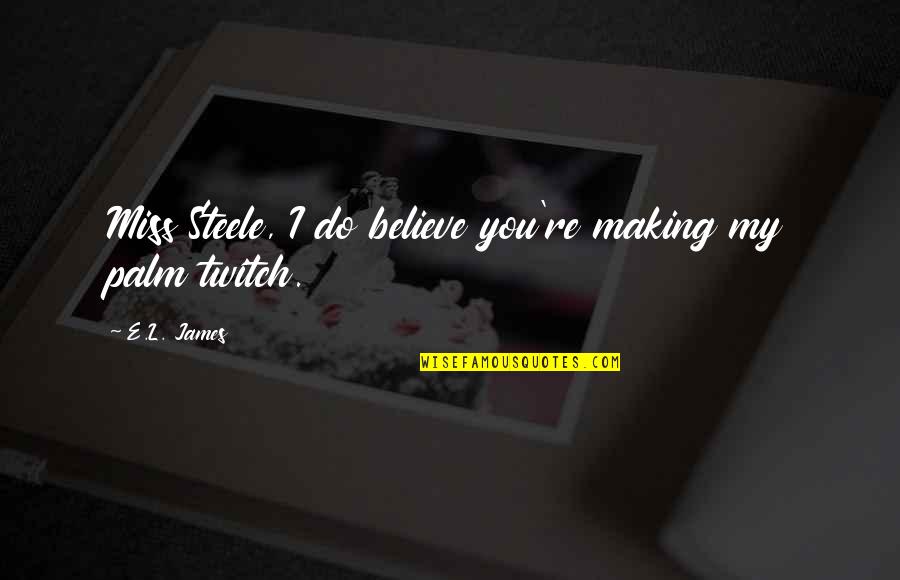 Twitch Quotes By E.L. James: Miss Steele, I do believe you're making my