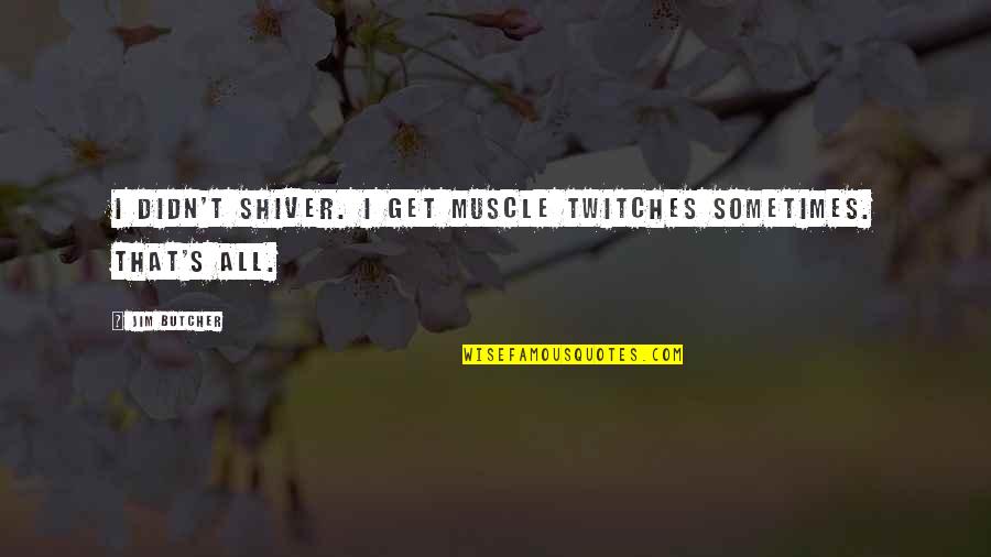 Twitches Quotes By Jim Butcher: I didn't shiver. I get muscle twitches sometimes.