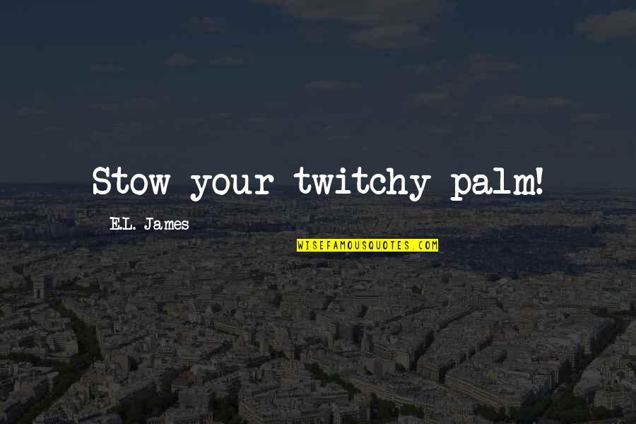 Twitchy Quotes By E.L. James: Stow your twitchy palm!