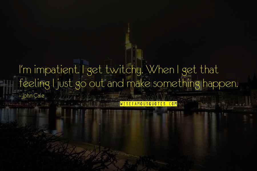 Twitchy Quotes By John Cale: I'm impatient. I get twitchy. When I get