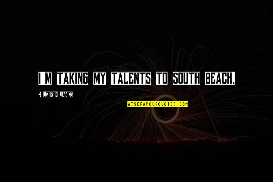 Twith Doyser Quotes By LeBron James: I'm taking my talents to South Beach. Twith Doyser Quotes By LeBron James: I'm taking my talents to South Beach.