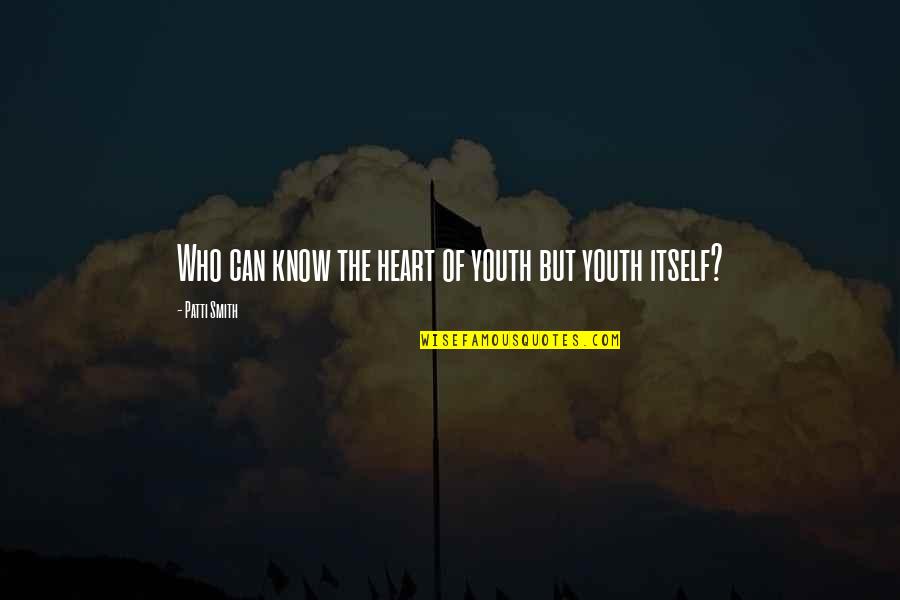 Twith Doyser Quotes By Patti Smith: Who can know the heart of youth but Twith Doyser Quotes By Patti Smith: Who can know the heart of youth but