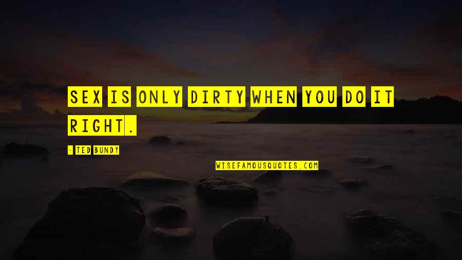 Twith Doyser Quotes By Ted Bundy: Sex is only dirty when you do it Twith Doyser Quotes By Ted Bundy: Sex is only dirty when you do it