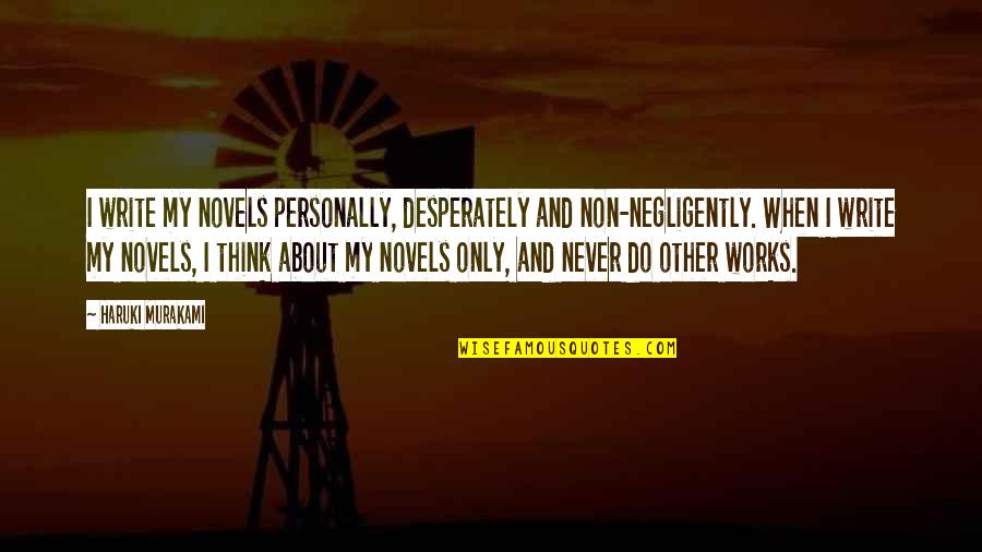Twitosphere Quotes By Haruki Murakami: I write my novels personally, desperately and non-negligently.