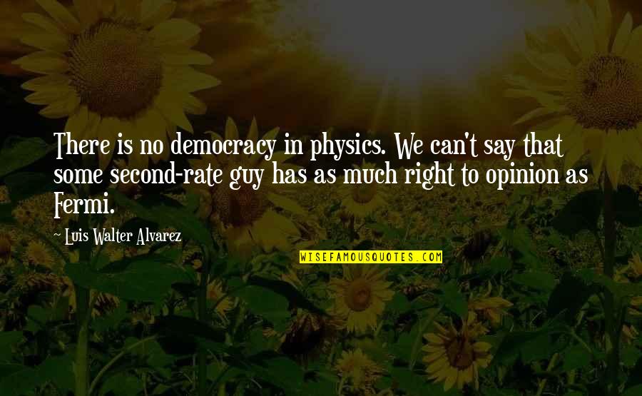 Twitosphere Quotes By Luis Walter Alvarez: There is no democracy in physics. We can't