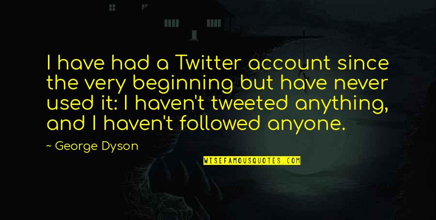 Twitter Account For Quotes By George Dyson: I have had a Twitter account since the