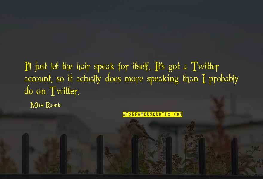Twitter Account For Quotes By Milos Raonic: I'll just let the hair speak for itself. Twitter Account For Quotes By Milos Raonic: I'll just let the hair speak for itself.