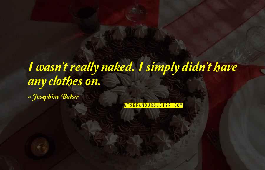Twitter Addiction Quotes By Josephine Baker: I wasn't really naked. I simply didn't have