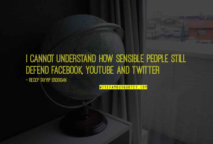 Twitter Vs Facebook Quotes By Recep Tayyip Erdogan: I cannot understand how sensible people still defend