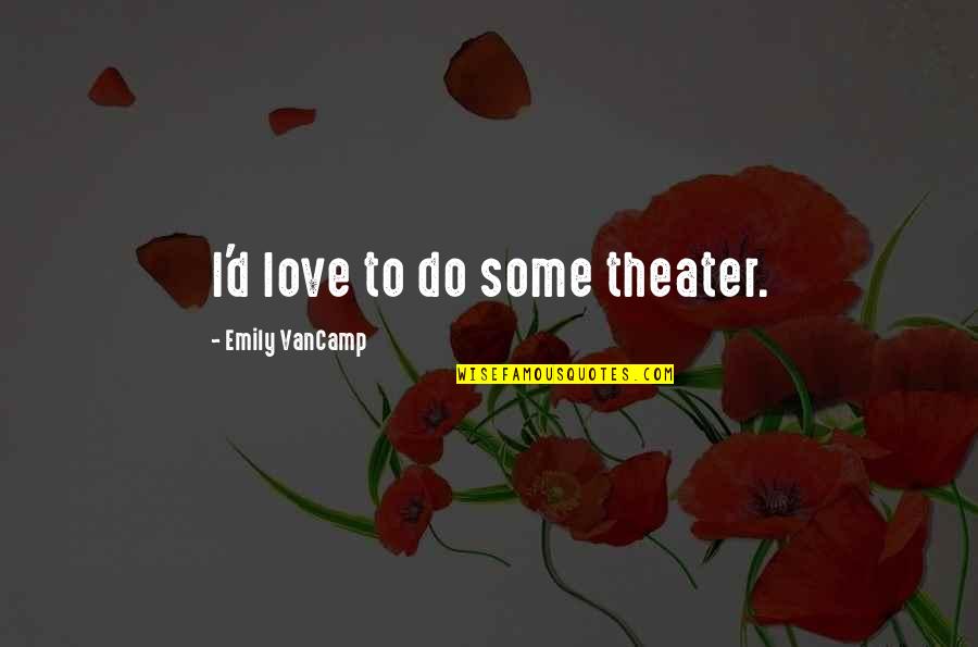 Twitterati Quotes By Emily VanCamp: I'd love to do some theater. Twitterati Quotes By Emily VanCamp: I'd love to do some theater.