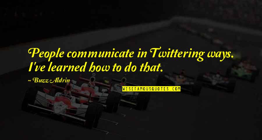 Twittering Quotes By Buzz Aldrin: People communicate in Twittering ways. I've learned how