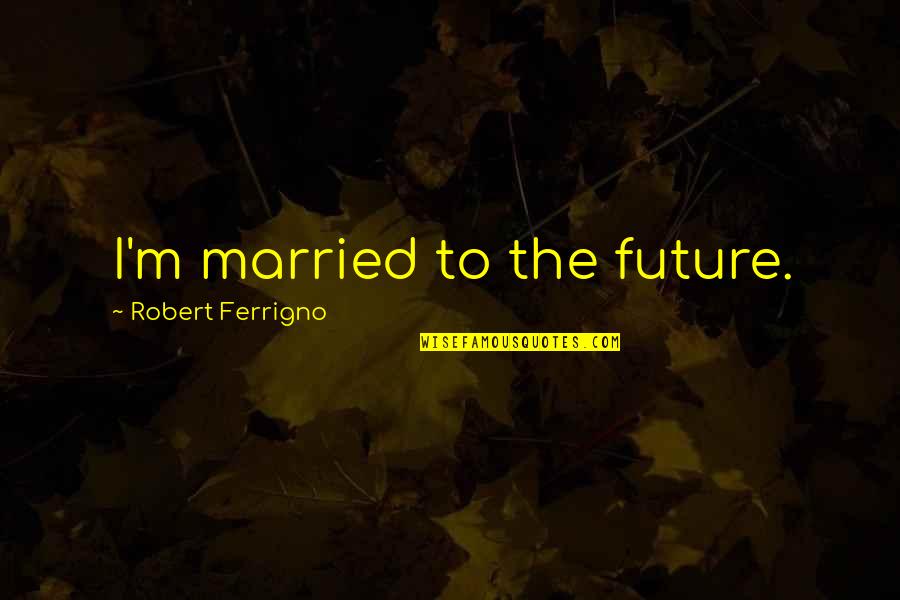 Twizbang Quotes By Robert Ferrigno: I'm married to the future.