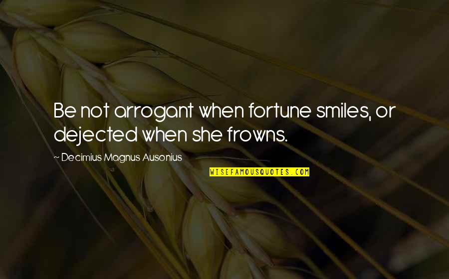 Twloha Quotes By Decimius Magnus Ausonius: Be not arrogant when fortune smiles, or dejected