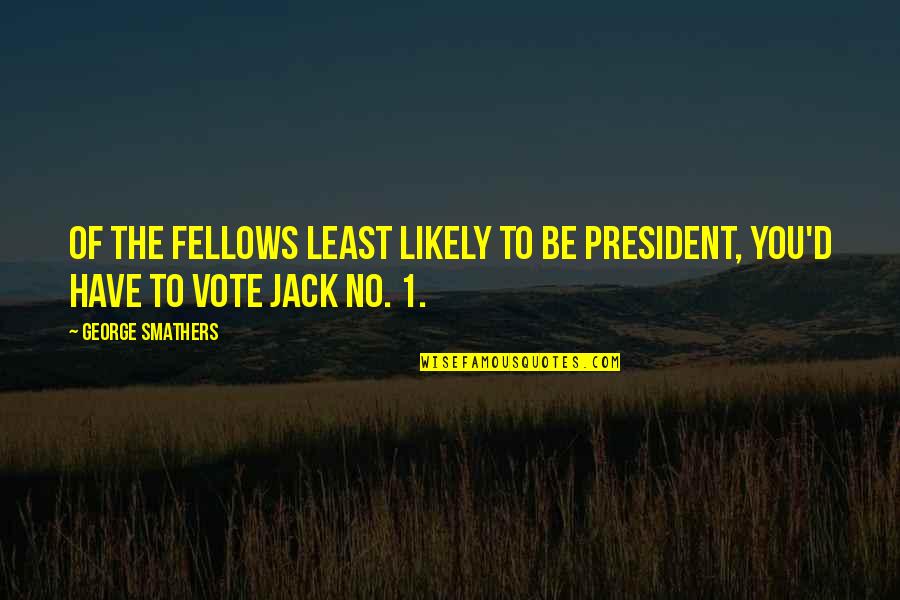 Twloha Street Quotes By George Smathers: Of the fellows least likely to be president,