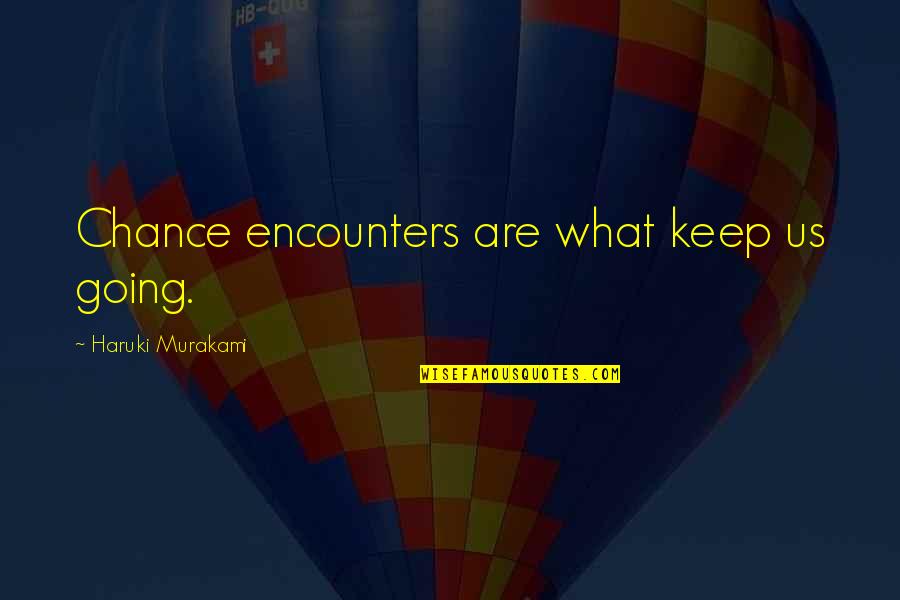 Two Angels Quotes By Haruki Murakami: Chance encounters are what keep us going.