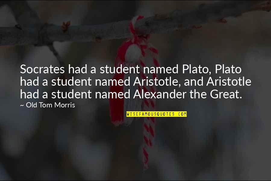 Two Beautiful Souls Quotes By Old Tom Morris: Socrates had a student named Plato, Plato had