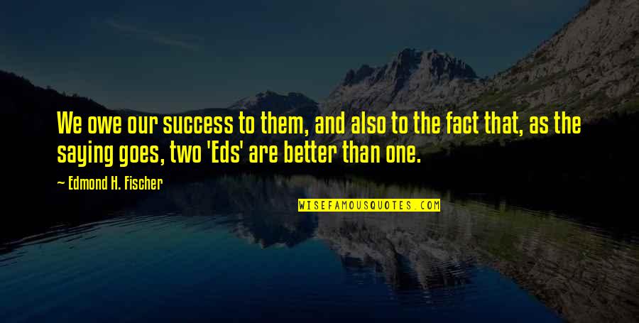 Two Better Than One Quotes By Edmond H. Fischer: We owe our success to them, and also