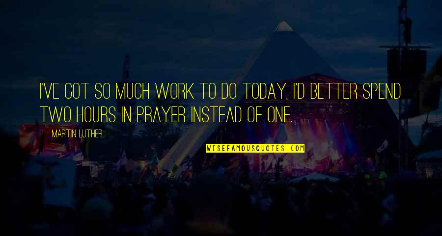 Two Better Than One Quotes By Martin Luther: I've got so much work to do today,