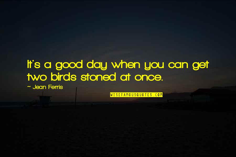 Two Birds Quotes By Jean Ferris: It's a good day when you can get