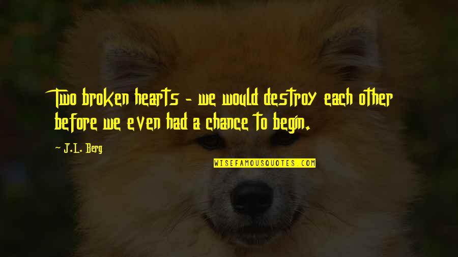 Two Broken Hearts Quotes By J.L. Berg: Two broken hearts - we would destroy each