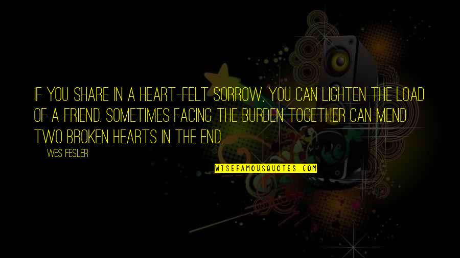 Two Broken Hearts Quotes By Wes Fesler: If you share in a heart-felt sorrow, you