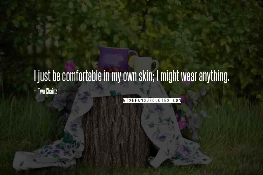Two Chainz quotes: I just be comfortable in my own skin; I might wear anything.