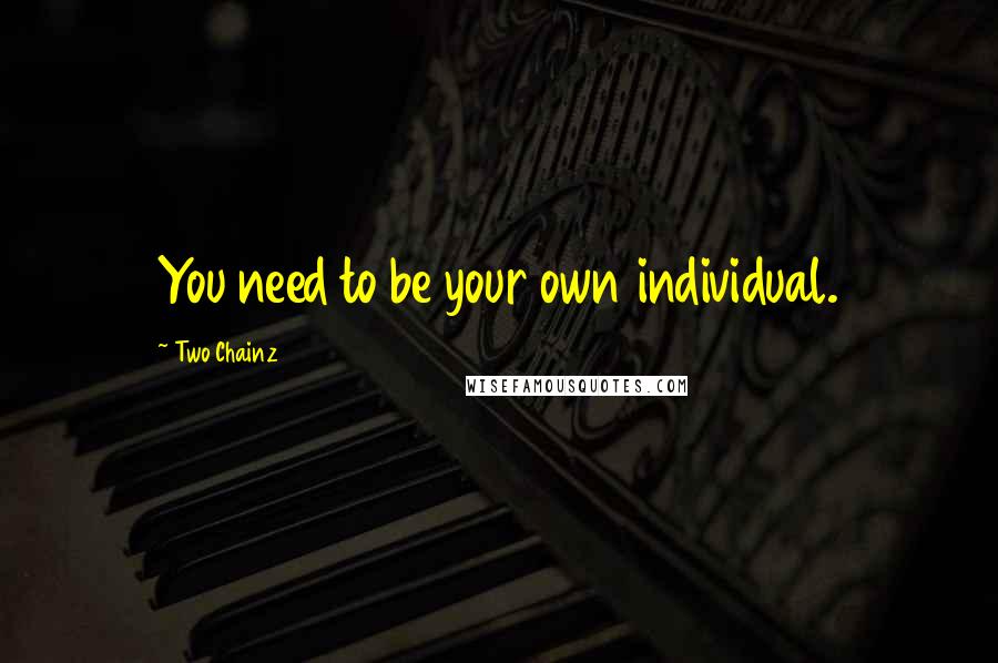 Two Chainz quotes: You need to be your own individual.