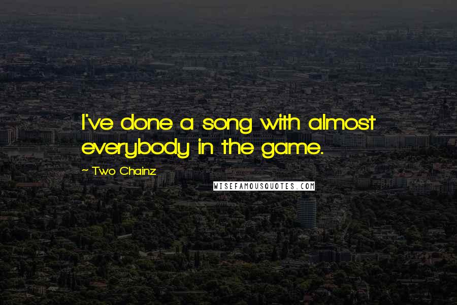 Two Chainz quotes: I've done a song with almost everybody in the game.