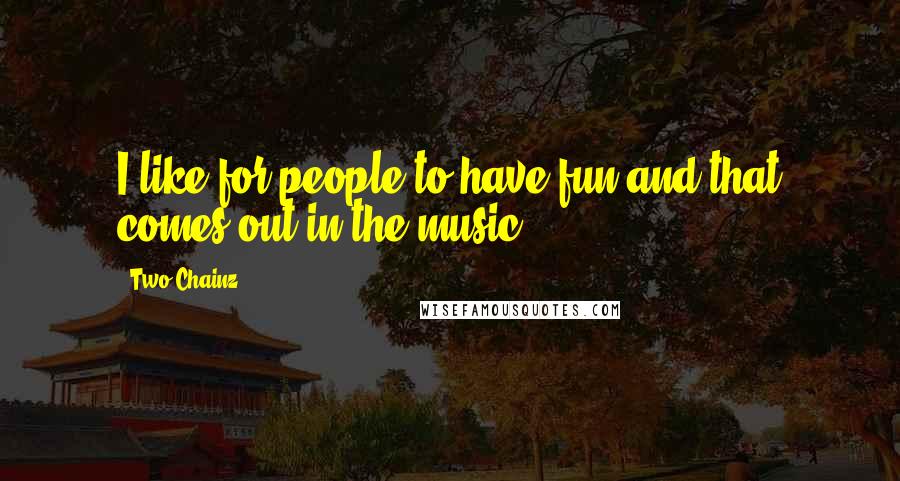 Two Chainz quotes: I like for people to have fun and that comes out in the music.