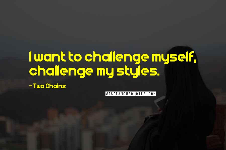 Two Chainz quotes: I want to challenge myself, challenge my styles.